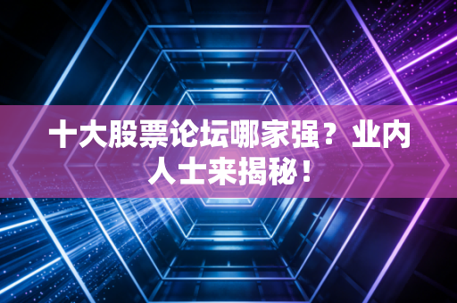 十大股票论坛哪家强？业内人士来揭秘！