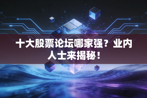 十大股票论坛哪家强？业内人士来揭秘！