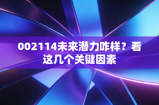 002114未来潜力咋样？看这几个关键因素