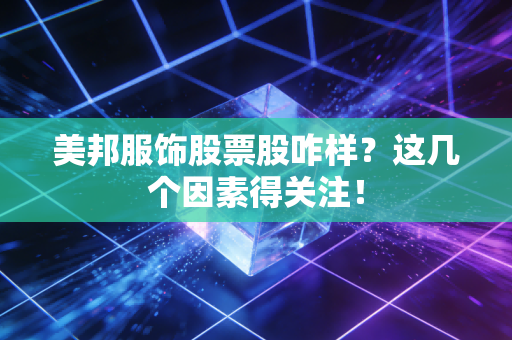 美邦服饰股票股咋样？这几个因素得关注！