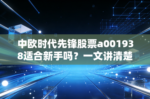 中欧时代先锋股票a001938适合新手吗？一文讲清楚！