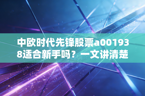 中欧时代先锋股票a001938适合新手吗？一文讲清楚！