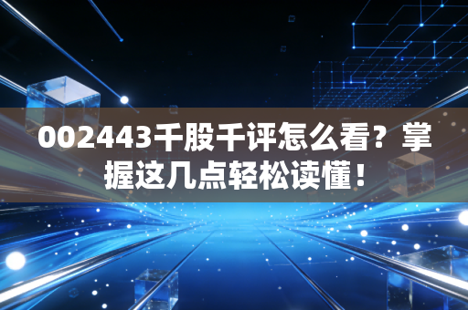 002443千股千评怎么看？掌握这几点轻松读懂！