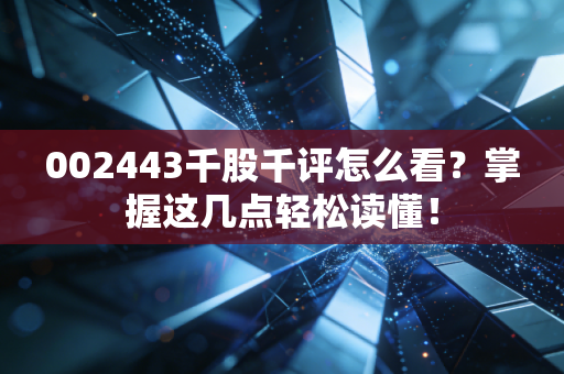 002443千股千评怎么看？掌握这几点轻松读懂！