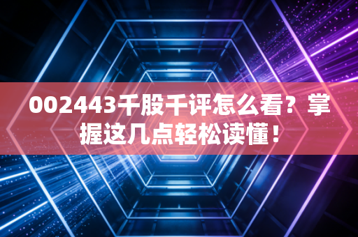 002443千股千评怎么看？掌握这几点轻松读懂！