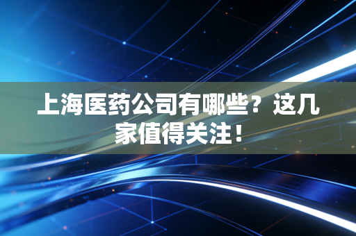 上海医药公司有哪些？这几家值得关注！