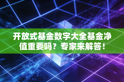 开放式基金数字大全基金净值重要吗？专家来解答！