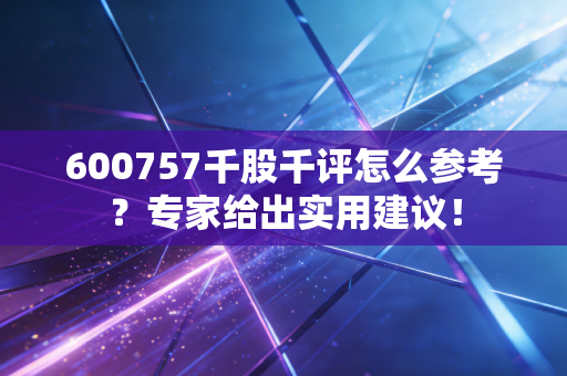 600757千股千评怎么参考？专家给出实用建议！