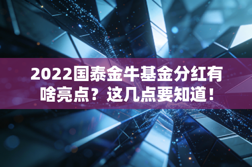 2022国泰金牛基金分红有啥亮点？这几点要知道！