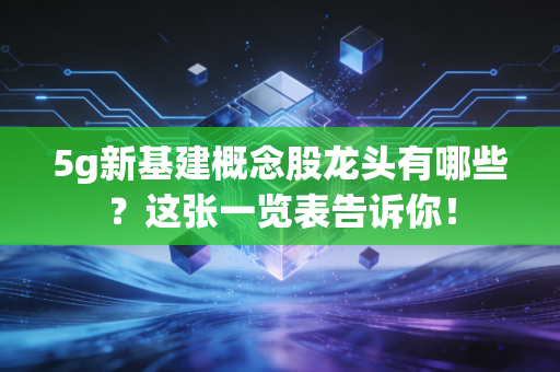 5g新基建概念股龙头有哪些？这张一览表告诉你！