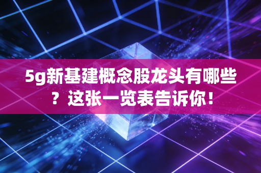 5g新基建概念股龙头有哪些？这张一览表告诉你！