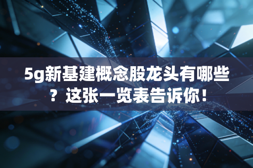 5g新基建概念股龙头有哪些？这张一览表告诉你！
