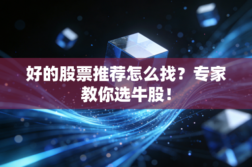 好的股票推荐怎么找?专家教你选牛股!