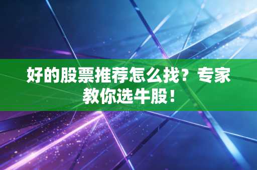 好的股票推荐怎么找?专家教你选牛股!