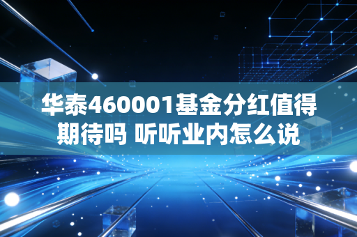 华泰460001基金分红值得期待吗 听听业内怎么说