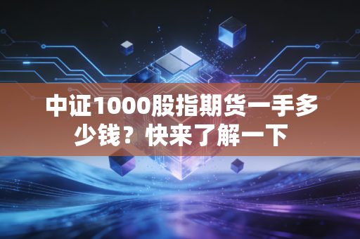 中证1000股指期货一手多少钱?快来了解一下