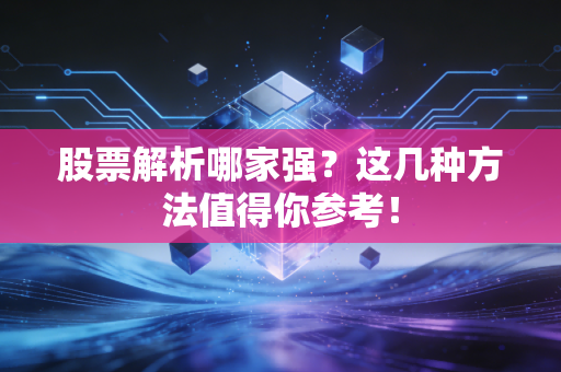 股票解析哪家强？这几种方法值得你参考！