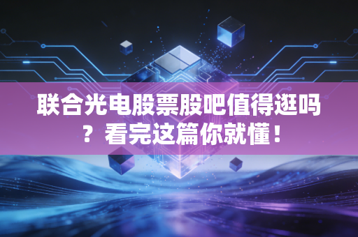 联合光电股票股吧值得逛吗?看完这篇你就懂!