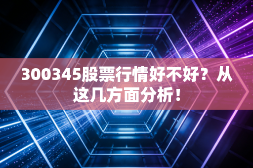 300345股票行情好不好？从这几方面分析！