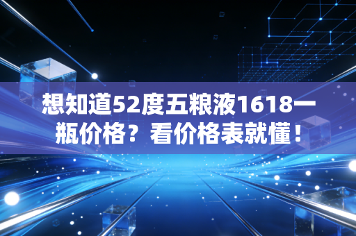 想知道52度五粮液1618一瓶价格？看价格表就懂！