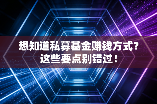 想知道私募基金赚钱方式？这些要点别错过！