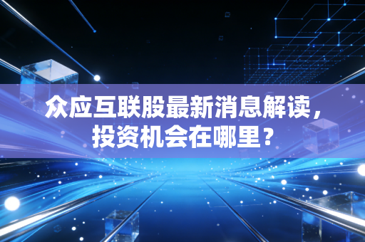 众应互联股最新消息解读，投资机会在哪里？
