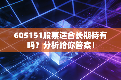 605151股票适合长期持有吗？分析给你答案！