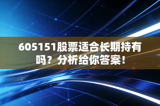 605151股票适合长期持有吗？分析给你答案！