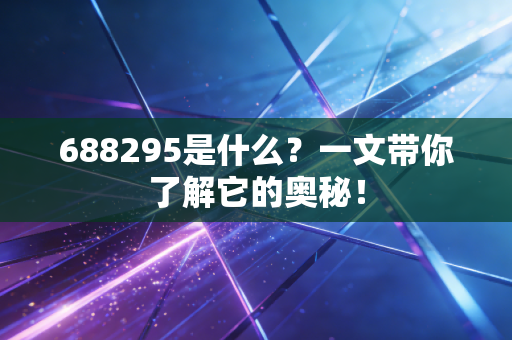 688295是什么？一文带你了解它的奥秘！