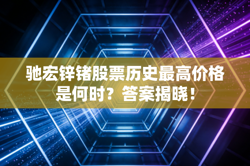 驰宏锌锗股票历史最高价格是何时？答案揭晓！