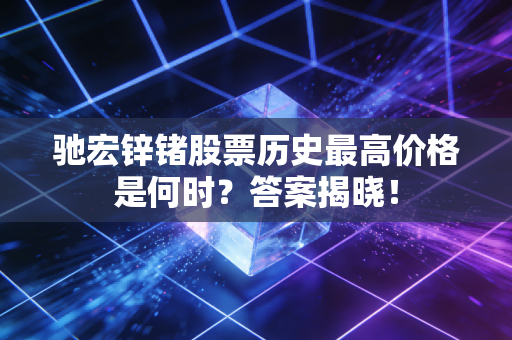 驰宏锌锗股票历史最高价格是何时？答案揭晓！