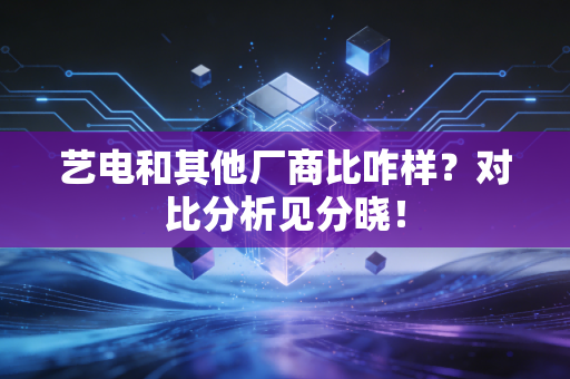 艺电和其他厂商比咋样？对比分析见分晓！