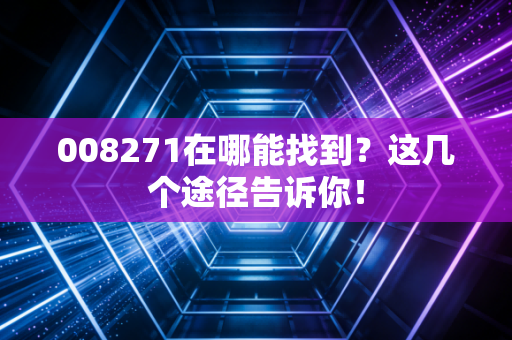 008271在哪能找到？这几个途径告诉你！