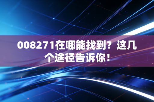 008271在哪能找到？这几个途径告诉你！