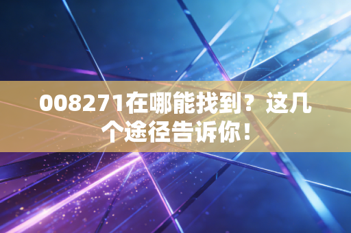 008271在哪能找到？这几个途径告诉你！