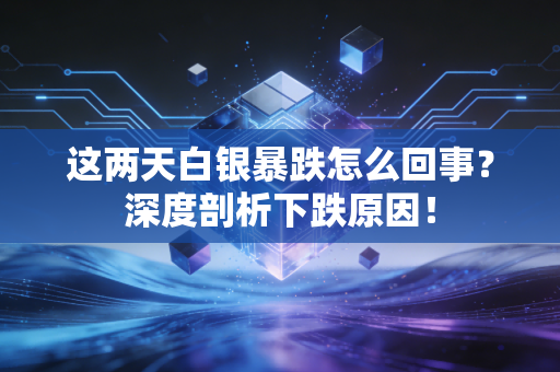 这两天白银暴跌怎么回事？深度剖析下跌原因！