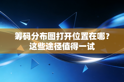 筹码分布图打开位置在哪？这些途径值得一试