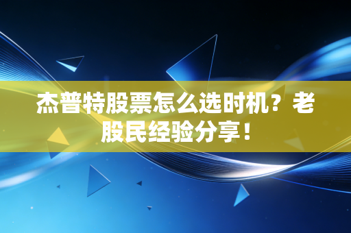 杰普特股票怎么选时机？老股民经验分享！