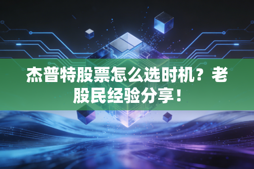 杰普特股票怎么选时机？老股民经验分享！