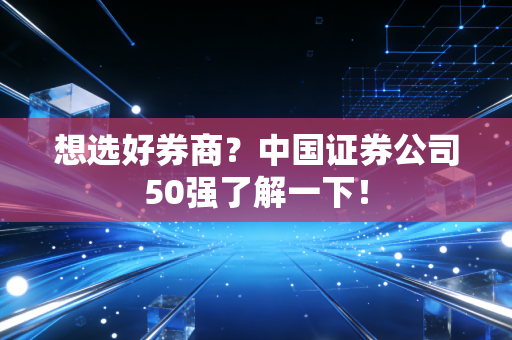 想选好券商？中国证券公司50强了解一下！