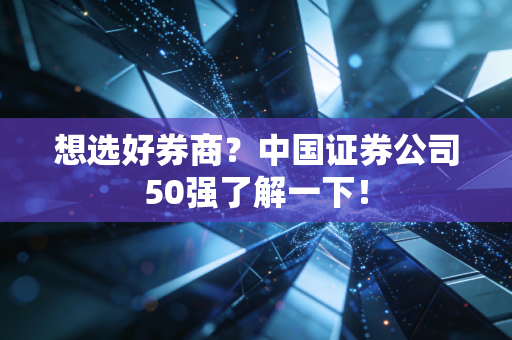 想选好券商？中国证券公司50强了解一下！