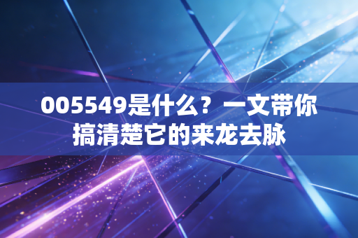 005549是什么？一文带你搞清楚它的来龙去脉