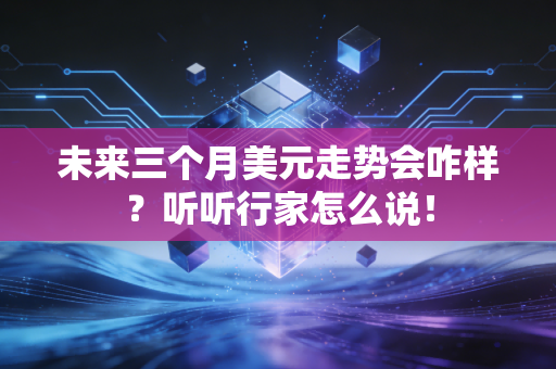 未来三个月美元走势会咋样？听听行家怎么说！