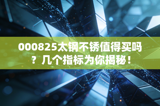 000825太钢不锈值得买吗？几个指标为你揭秘！
