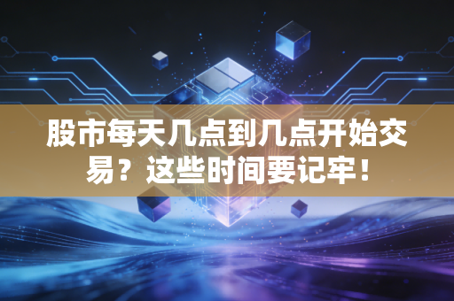 股市每天几点到几点开始交易？这些时间要记牢！