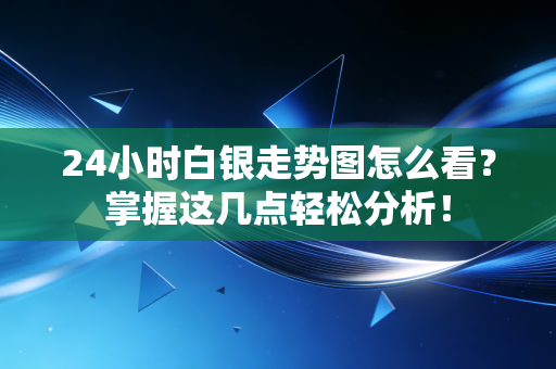 24小时白银走势图怎么看？掌握这几点轻松分析！