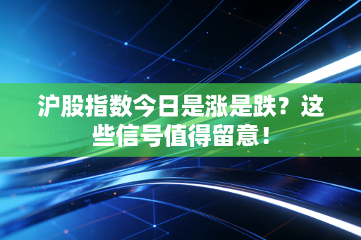 沪股指数今日是涨是跌？这些信号值得留意！