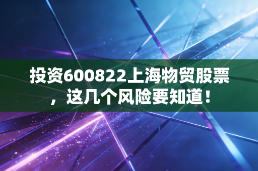 投资600822上海物贸股票，这几个风险要知道！