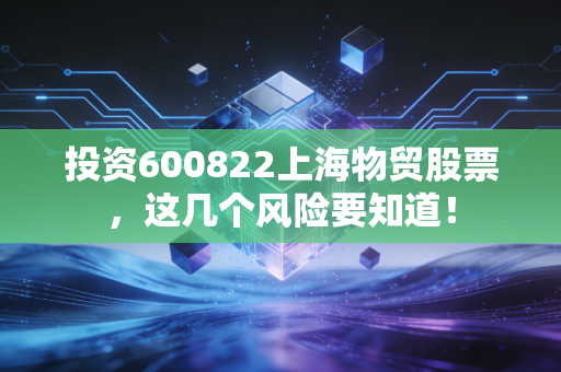 投资600822上海物贸股票，这几个风险要知道！