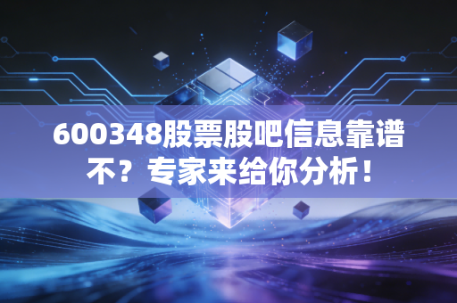 600348股票股吧信息靠谱不？专家来给你分析！
